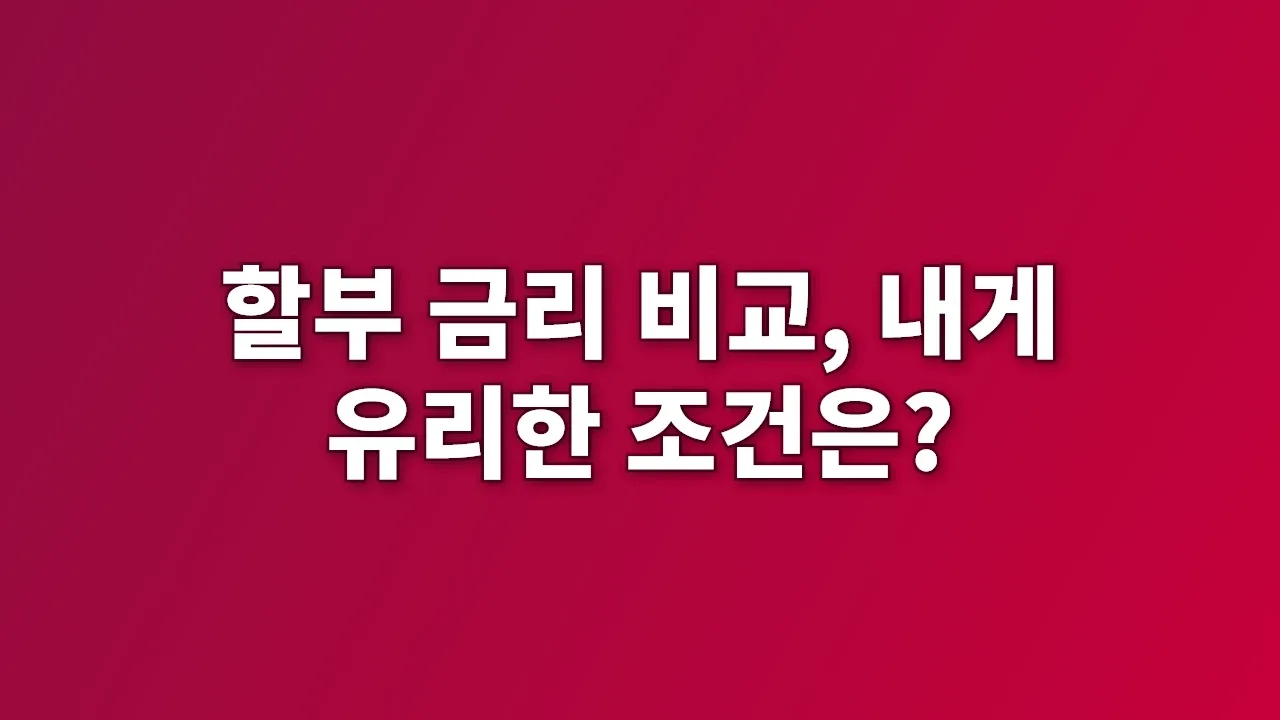 할부 금리 비교, 내게 유리한 조건은?